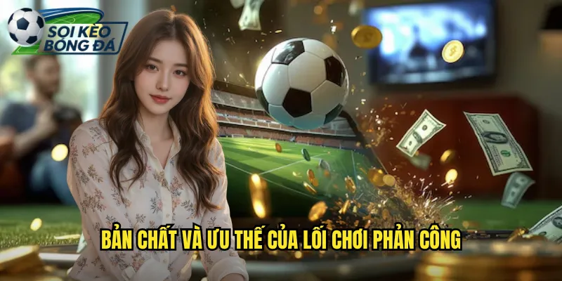 Đá Phản Công Nhanh Chớp Nhoáng: Chiến Thuật Soi Kèo Bóng Đá Tin Dùng 2 Bản Chất Và Ưu Thế Của Lối Chơi Phản Công