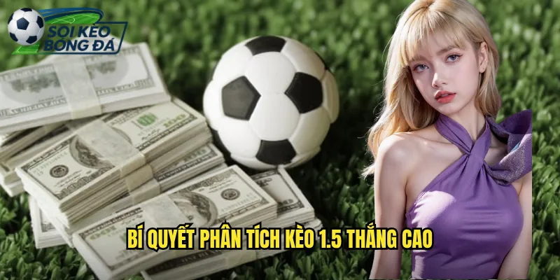 Kèo 1.5 Soi Kèo Bóng Đá Dự Đoán Kèo Rưỡi Trái Chính Xác 3 Bí Quyết Phân Tích Kèo 1.5 Thắng Cao